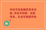 母亲节卖氨糖软骨素文案_母亲节特惠：关爱母亲，从关节健康开始)