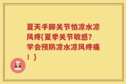 夏天手脚关节怕凉水凉风疼(夏季关节敏感？学会预防凉水凉风疼痛！)