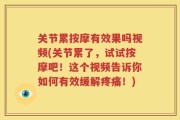 关节累按摩有效果吗视频(关节累了，试试按摩吧！这个视频告诉你如何有效缓解疼痛！)
