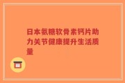 日本氨糖软骨素钙片助力关节健康提升生活质量