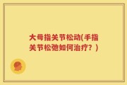 大母指关节松动(手指关节松弛如何治疗？)