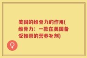 美国的维骨力的作用(维骨力：一款在美国备受推崇的营养补剂)