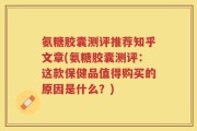 氨糖胶囊测评推荐知乎文章(氨糖胶囊测评：这款保健品值得购买的原因是什么？)