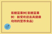 氨糖蓝果树(氨糖蓝果树：新受欢迎且具健康功效的营养食品)