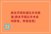 肩关节摔伤错位手术修复(肩关节错位手术成功修复，恢复出色)