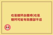吃氨糖钙会腰疼(吃氨糖钙可能导致腰部不适