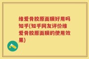 维爱骨胶原面膜好用吗知乎(知乎网友评价维爱骨胶原面膜的使用效果)