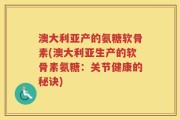 澳大利亚产的氨糖软骨素(澳大利亚生产的软骨素氨糖：关节健康的秘诀)