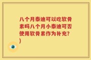 八个月泰迪可以吃软骨素吗八个月小泰迪可否使用软骨素作为补充？)