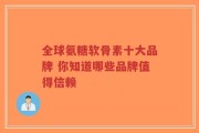 全球氨糖软骨素十大品牌 你知道哪些品牌值得信赖