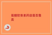 氨糖软骨素药店是否售卖
