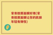 家骨胶原面膜好用(家骨胶原面膜让你的肌肤年轻有弹性)