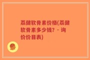 荔健软骨素价格(荔健软骨素多少钱？- 询价价目表)