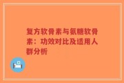 复方软骨素与氨糖软骨素：功效对比及适用人群分析