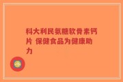 科大利民氨糖软骨素钙片 保健食品为健康助力