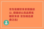 京东氨糖软骨素德国进口_德国进口高品质氨糖软骨素 京东精选健康之选)