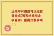 比熊平时保健可以吃软骨素吗(可否给比熊吃软骨素？重要注意事项！)