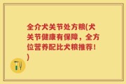 全介犬关节处方粮(犬关节健康有保障，全方位营养配比犬粮推荐！)