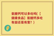氨糖钙可以多吃吗(【健康食品】氨糖钙多吃有益还是有害？)