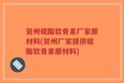 贺州硫酸软骨素厂家原材料(贺州厂家提供硫酸软骨素原材料)