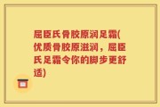 屈臣氏骨胶原润足霜(优质骨胶原滋润，屈臣氏足霜令你的脚步更舒适)