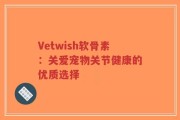 Vetwish软骨素：关爱宠物关节健康的优质选择
