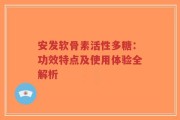安发软骨素活性多糖：功效特点及使用体验全解析