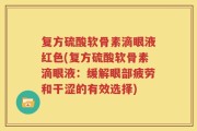复方硫酸软骨素滴眼液红色(复方硫酸软骨素滴眼液：缓解眼部疲劳和干涩的有效选择)