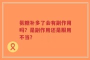 氨糖补多了会有副作用吗？是副作用还是服用不当？