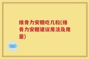 维骨力安糖吃几粒(维骨力安糖建议用法及用量)