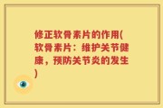 修正软骨素片的作用(软骨素片：维护关节健康，预防关节炎的发生)