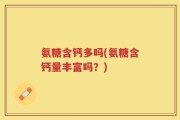 氨糖含钙多吗(氨糖含钙量丰富吗？)