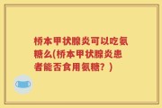 桥本甲状腺炎可以吃氨糖么(桥本甲状腺炎患者能否食用氨糖？)
