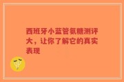 西班牙小蓝管氨糖测评大，让你了解它的真实表现