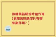 氨糖美新肠溶片副作用(氨糖美新肠溶片有哪些副作用？)