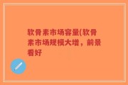 软骨素市场容量(软骨素市场规模大增，前景看好