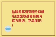 盐酸氨基葡萄糖片旗舰店(盐酸氨基葡萄糖片官方网店，正品保证！)