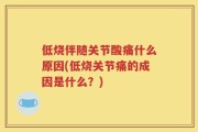 低烧伴随关节酸痛什么原因(低烧关节痛的成因是什么？)