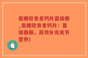 氨糖软骨素钙片直接吞_氨糖软骨素钙片：直接吞服，高效补充关节营养)