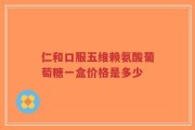 仁和口服五维赖氨酸葡萄糖一盒价格是多少
