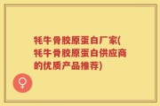 牦牛骨胶原蛋白厂家(牦牛骨胶原蛋白供应商的优质产品推荐)