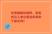 吃氨糖越吃越疼，背后的让人难以置信你真的了解它吗？
