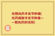 吃靶向药手关节肿痛(吃药缓解手关节肿痛——靶向药的功效)
