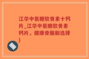 江华中氨糖软骨素十钙片_江华中氨糖软骨素钙片，健康骨骼新选择)