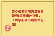 掌心关节锻炼方法图片视频(跟随图片视频，了解掌心关节锻炼新方法)