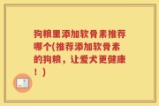 狗粮里添加软骨素推荐哪个(推荐添加软骨素的狗粮，让爱犬更健康！)
