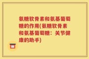 氨糖软骨素和氨基葡萄糖的作用(氨糖软骨素和氨基葡萄糖：关节健康的助手)