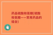 药品硫酸和氨糖(硫酸和氨糖——常用药品的组合)