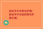 股关节手术牵引护理(股关节手术后的牵引护理方案)