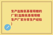 生产盐酸氨基葡萄糖的厂家(盐酸氨基葡萄糖生产厂家分享生产经验)